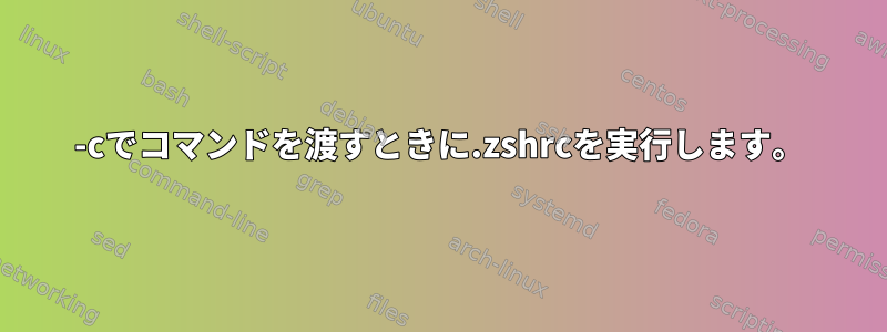 -cでコマンドを渡すときに.zshrcを実行します。