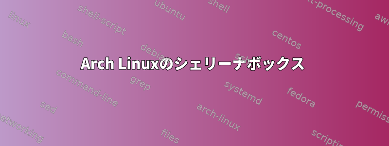 Arch Linuxのシェリーナボックス