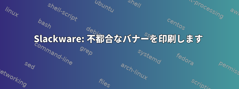 Slackware: 不都合なバナーを印刷します