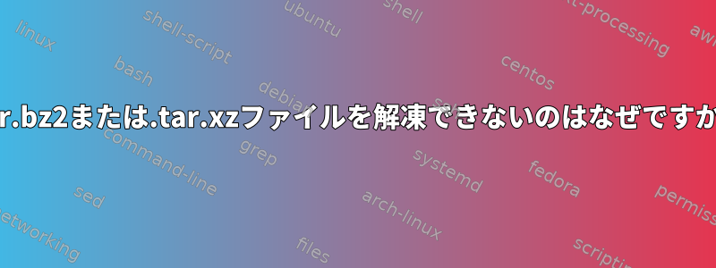 .tar.bz2または.tar.xzファイルを解凍できないのはなぜですか？