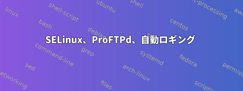 SELinux、ProFTPd、自動ロギング