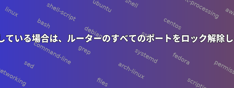 Linuxを使用している場合は、ルーターのすべてのポートをロック解除してください。