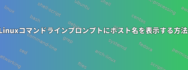 Linuxコマンドラインプロンプトにホスト名を表示する方法