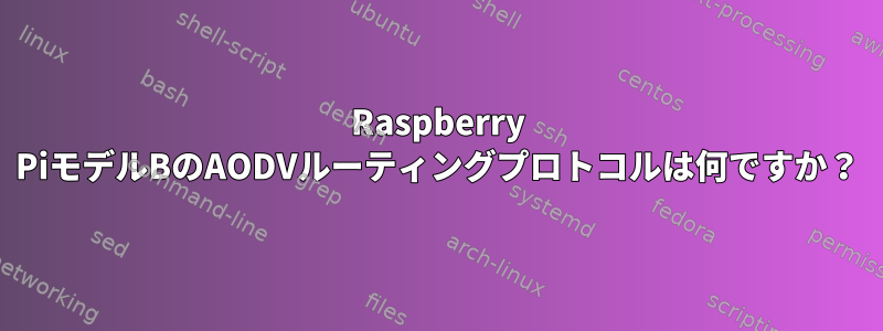 Raspberry PiモデルBのAODVルーティングプロトコルは何ですか？