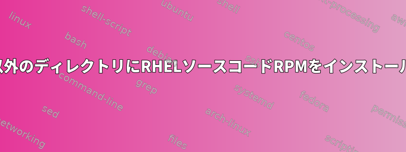 デフォルト以外のディレクトリにRHELソースコードRPMをインストールするには？