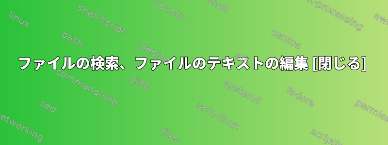 ファイルの検索、ファイルのテキストの編集 [閉じる]