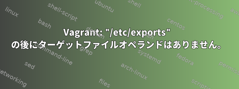 Vagrant: "/etc/exports" の後にターゲットファイルオペランドはありません。