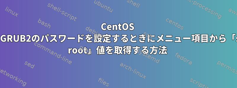 CentOS 7でGRUB2のパスワードを設定するときにメニュー項目から「set root」値を取得する方法