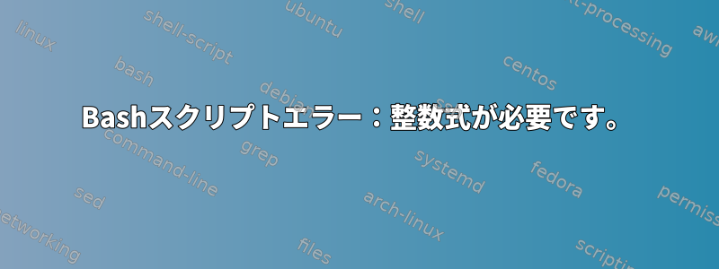 Bashスクリプトエラー：整数式が必要です。