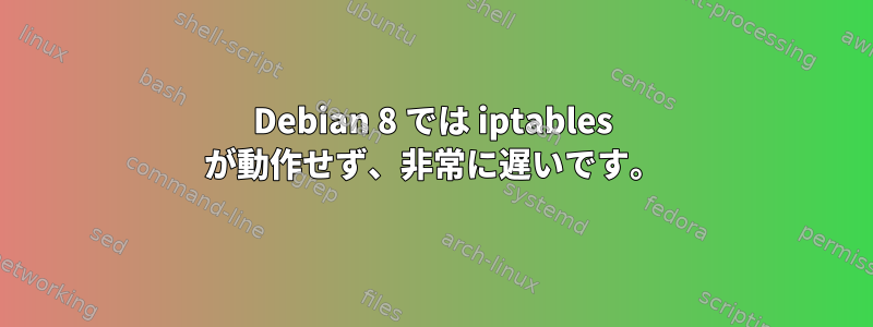 Debian 8 では iptables が動作せず、非常に遅いです。