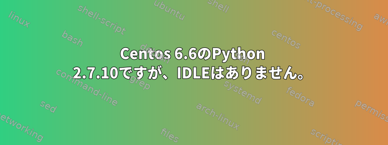 Centos 6.6のPython 2.7.10ですが、IDLEはありません。