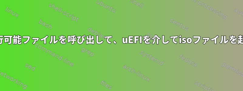 isoでEFI実行可能ファイルを呼び出して、uEFIを介してisoファイルを起動します。