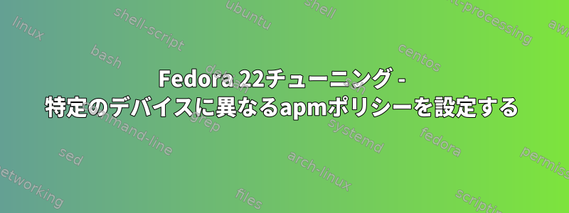 Fedora 22チューニング - 特定のデバイスに異なるapmポリシーを設定する