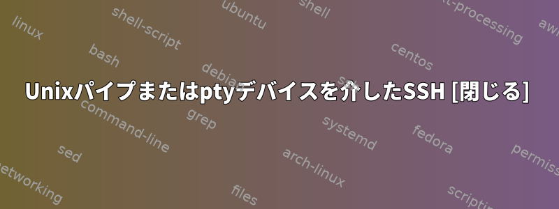 Unixパイプまたはptyデバイスを介したSSH [閉じる]