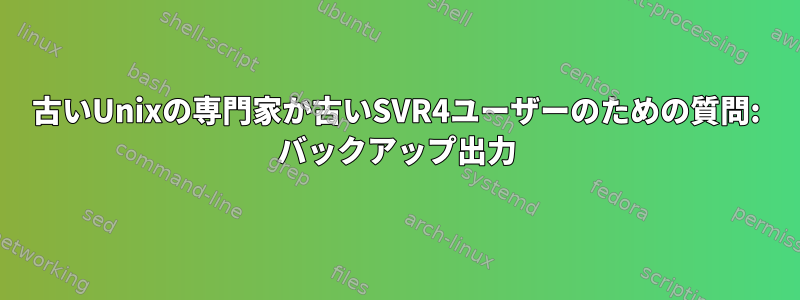 古いUnixの専門家か古いSVR4ユーザーのための質問: バックアップ出力