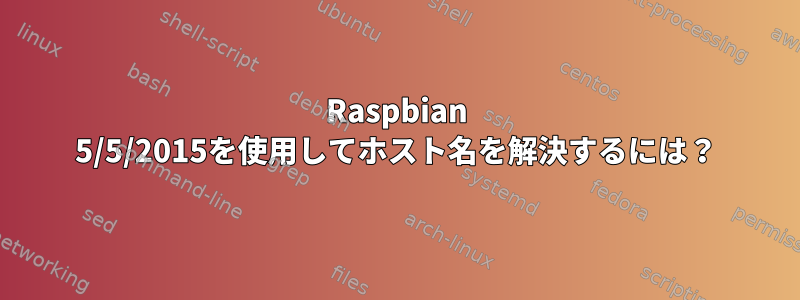 Raspbian 5/5/2015を使用してホスト名を解決するには？