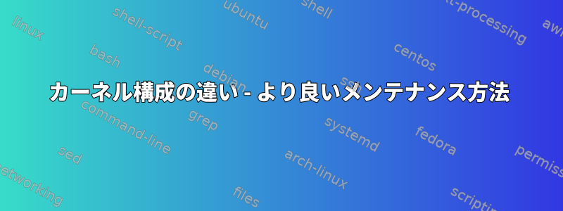 カーネル構成の違い - より良いメンテナンス方法