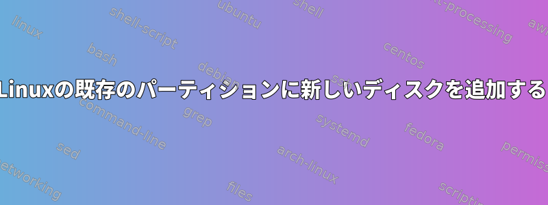 Linuxの既存のパーティションに新しいディスクを追加する