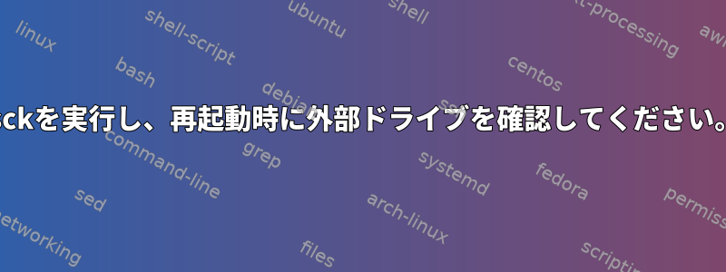 fsckを実行し、再起動時に外部ドライブを確認してください。