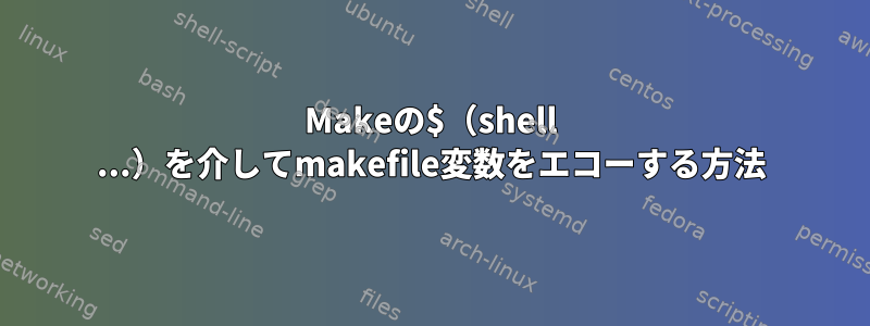 Makeの$（shell ...）を介してmakefile変数をエコーする方法