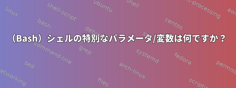 （Bash）シェルの特別なパラメータ/変数は何ですか？