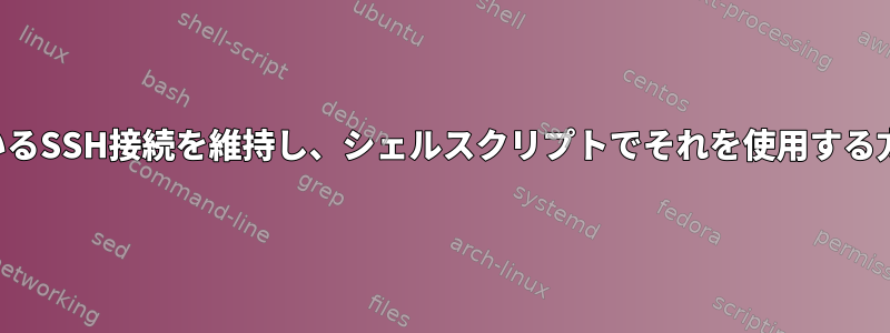 開いているSSH接続を維持し、シェルスクリプトでそれを使用する方法は？