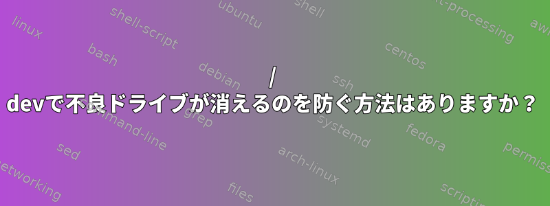 / devで不良ドライブが消えるのを防ぐ方法はありますか？