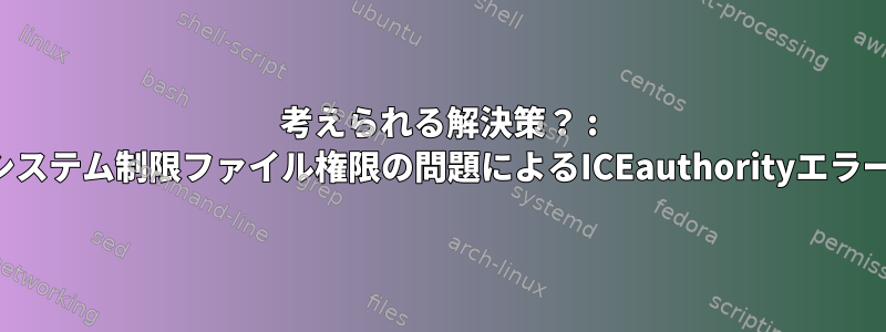 考えられる解決策？ : システム制限ファイル権限の問題によるICEauthorityエラー