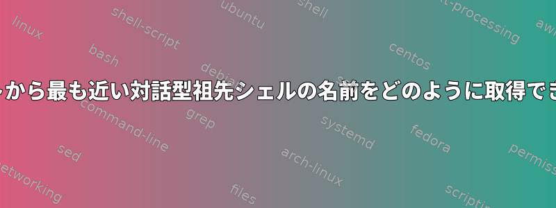 スクリプトから最も近い対話型祖先シェルの名前をどのように取得できますか？