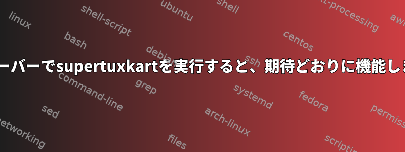 別のXサーバーでsupertuxkartを実行すると、期待どおりに機能しません。