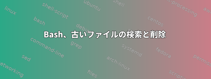 Bash、古いファイルの検索と削除