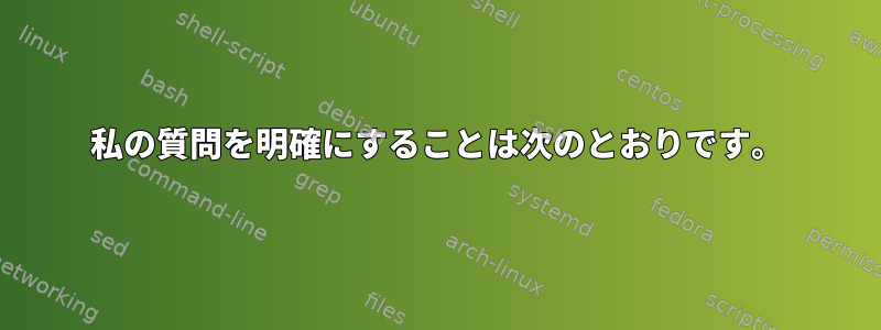 私の質問を明確にすることは次のとおりです。