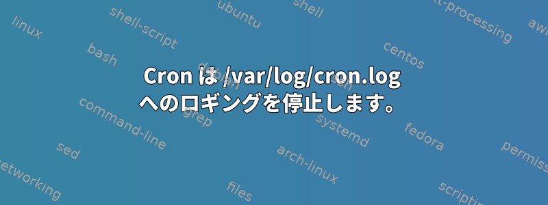 Cron は /var/log/cron.log へのロギングを停止します。