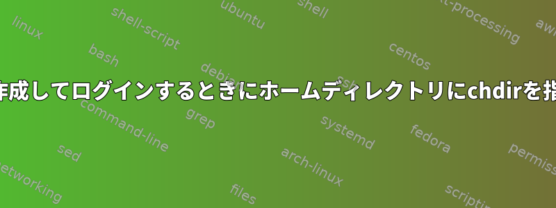 新しいユーザーを作成してログインするときにホームディレクトリにchdirを指定できませんか？