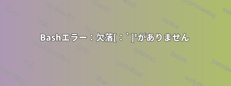 Bashエラー：欠落[：`]'がありません