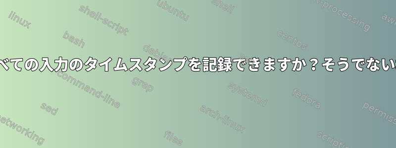 Linuxキーロガーはすべての入力のタイムスタンプを記録できますか？そうでない場合はどうしますか？