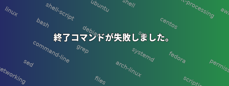 終了コマンドが失敗しました。