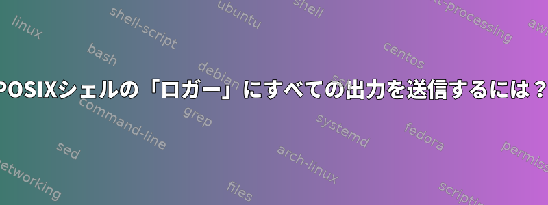 POSIXシェルの「ロガー」にすべての出力を送信するには？