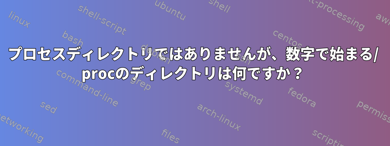 プロセスディレクトリではありませんが、数字で始まる/ procのディレクトリは何ですか？