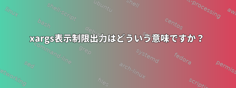 xargs表示制限出力はどういう意味ですか？