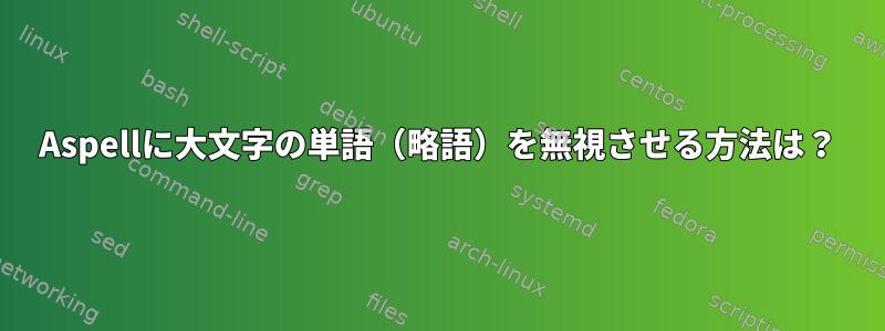 Aspellに大文字の単語（略語）を無視させる方法は？