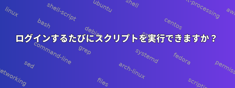 ログインするたびにスクリプトを実行できますか？