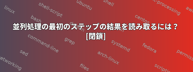 並列処理の最初のステップの結果を読み取るには？ [閉鎖]