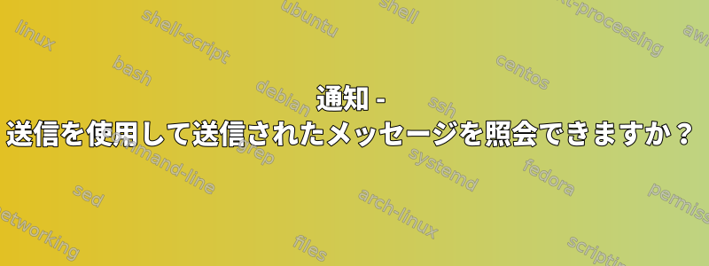 通知 - 送信を使用して送信されたメッセージを照会できますか？