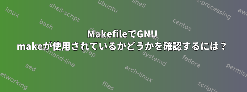 MakefileでGNU makeが使用されているかどうかを確認するには？