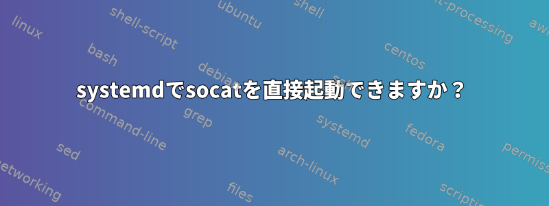 systemdでsocatを直接起動できますか？