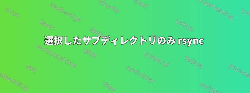 選択したサブディレクトリのみ rsync