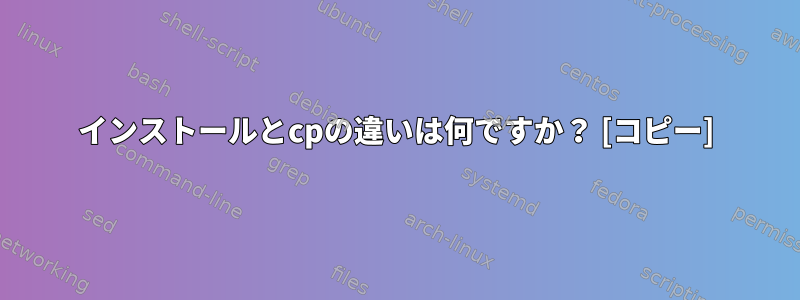 インストールとcpの違いは何ですか？ [コピー]