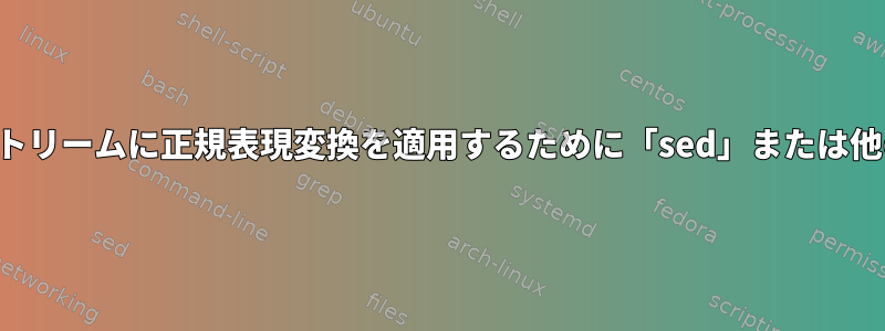 改行文字を含まない入力ストリームに正規表現変換を適用するために「sed」または他の手段を使用できますか？