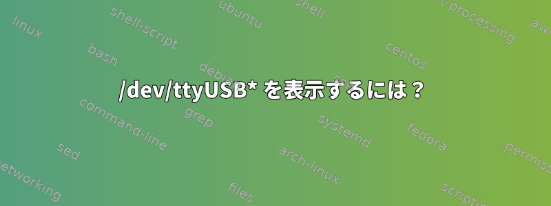 /dev/ttyUSB* を表示するには？